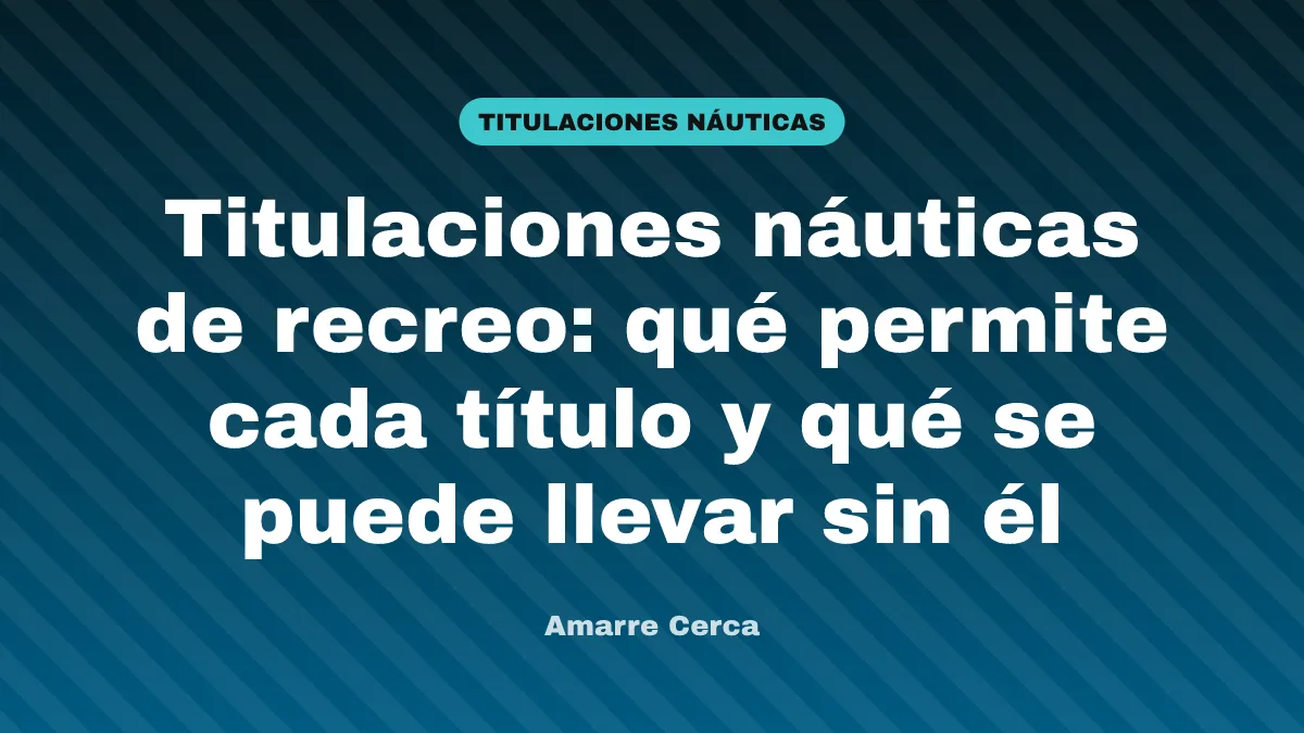 Titulaciones náuticas de recreo: qué permite cada título y qué se puede llevar sin él